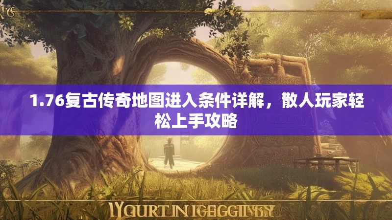 1.76复古传奇地图进入条件详解,散人玩家轻松上手攻略