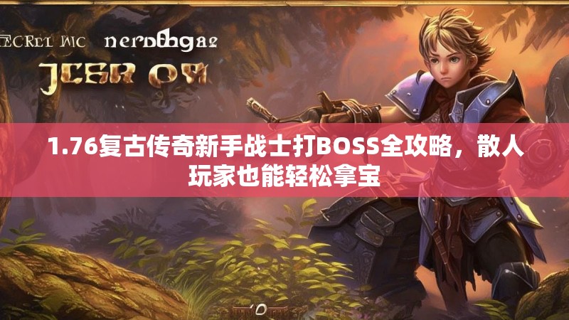 1.76复古传奇新手战士打BOSS全攻略,散人玩家也能轻松拿宝