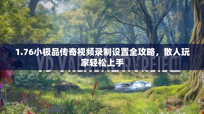 1.76小极品传奇视频录制设置全攻略,散人玩家轻松上手