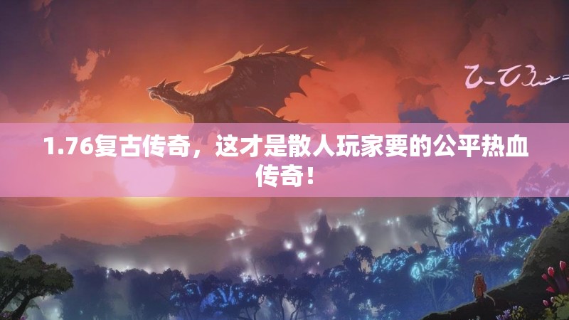 1.76复古传奇,这才是散人玩家要的公平热血传奇!