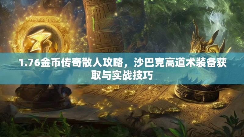 1.76金币传奇散人攻略,沙巴克高道术装备获取与实战技巧
