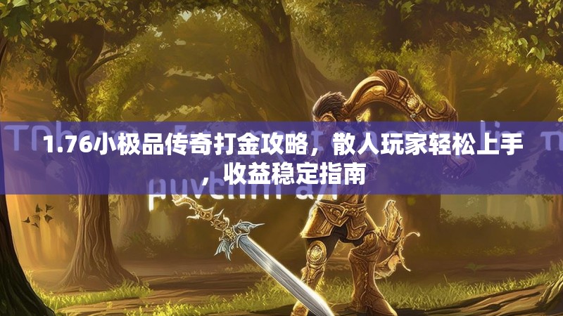 1.76小极品传奇打金攻略,散人玩家轻松上手,收益稳定指南
