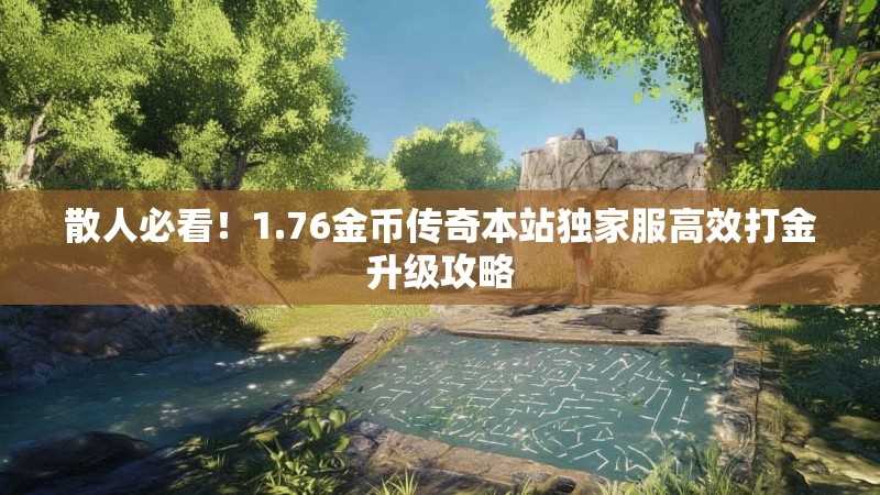 散人必看!1.76金币传奇本站独家服高效打金升级攻略