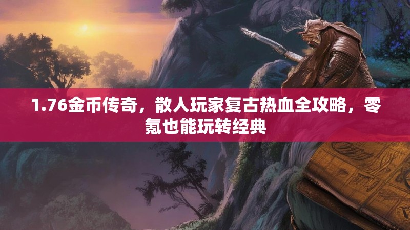 1.76金币传奇,散人玩家复古热血全攻略,零氪也能玩转经典