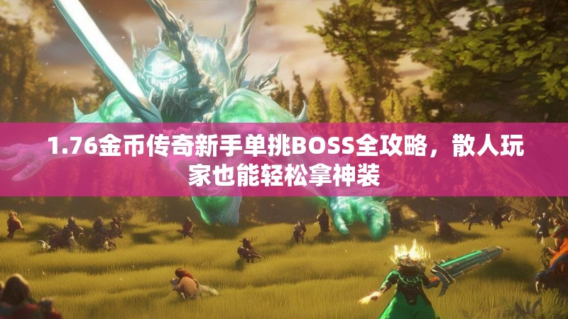 1.76金币传奇新手单挑BOSS全攻略,散人玩家也能轻松拿神装
