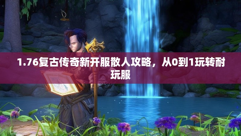 1.76复古传奇新开服散人攻略，从0到1玩转耐玩服