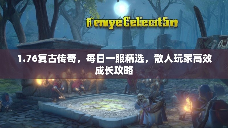 1.76复古传奇,每日一服精选,散人玩家高效成长攻略