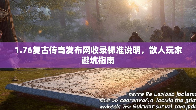 1.76复古传奇发布网收录标准说明,散人玩家避坑指南