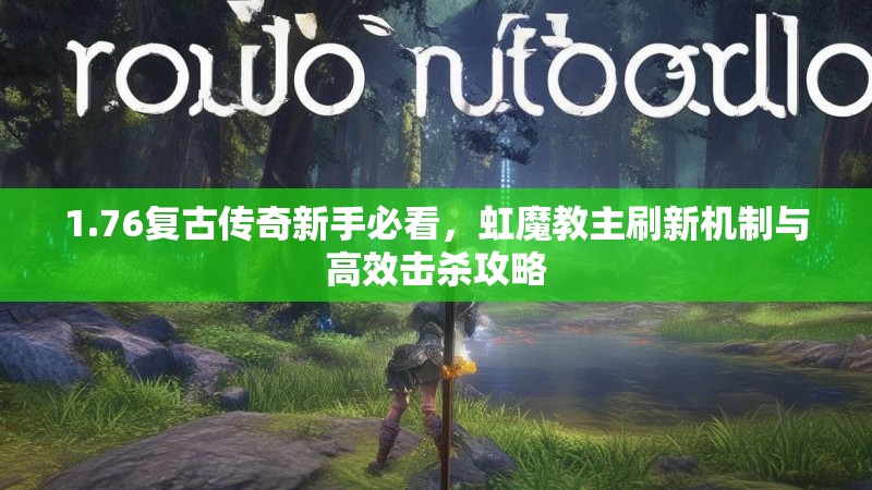 1.76复古传奇新手必看,虹魔教主刷新机制与高效击杀攻略