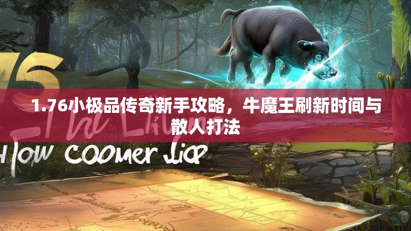 1.76小极品传奇新手攻略,牛魔王刷新时间与散人打法