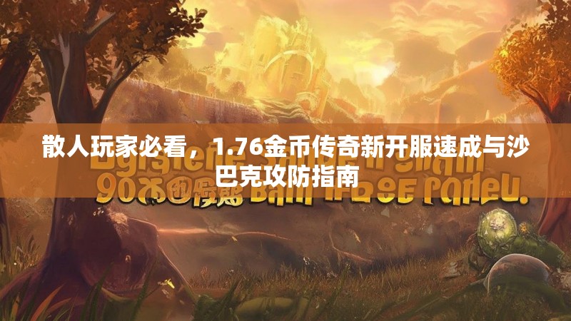 散人玩家必看,1.76金币传奇新开服速成与沙巴克攻防指南