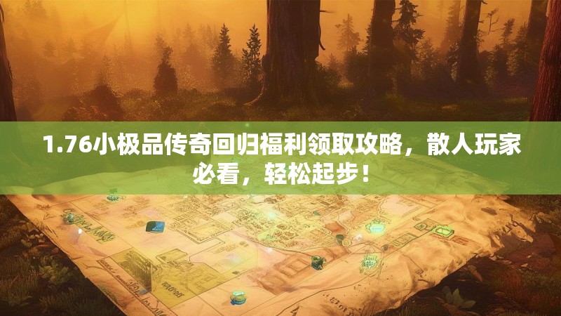 1.76小极品传奇回归福利领取攻略,散人玩家必看,轻松起步!