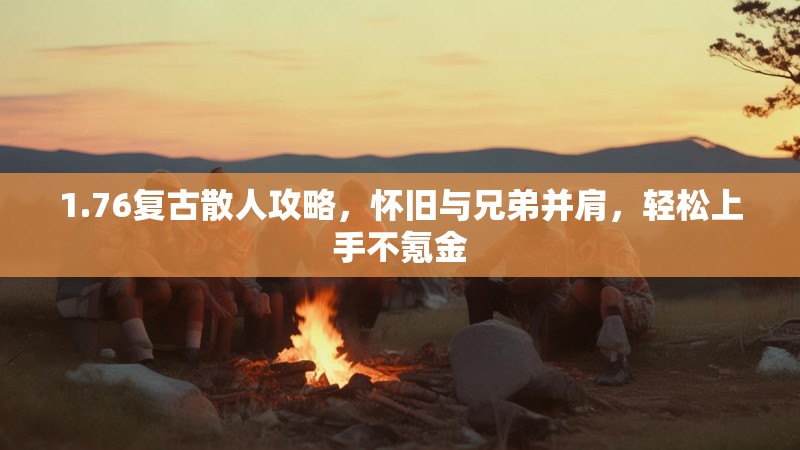 1.76复古散人攻略,怀旧与兄弟并肩,轻松上手不氪金