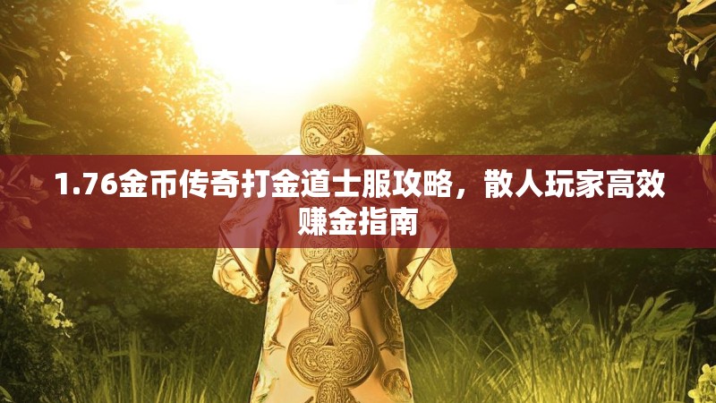 1.76金币传奇打金道士服攻略,散人玩家高效赚金指南