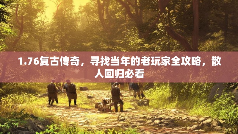 1.76复古传奇，寻找当年的老玩家全攻略，散人回归必看
