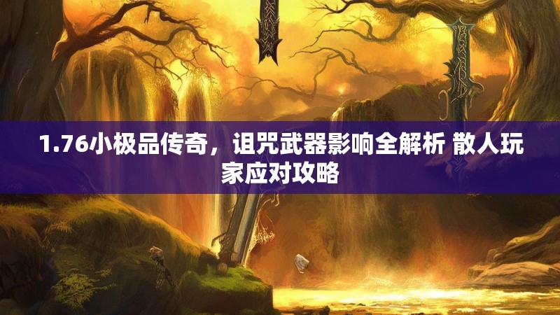 1.76小极品传奇,诅咒武器影响全解析 散人玩家应对攻略