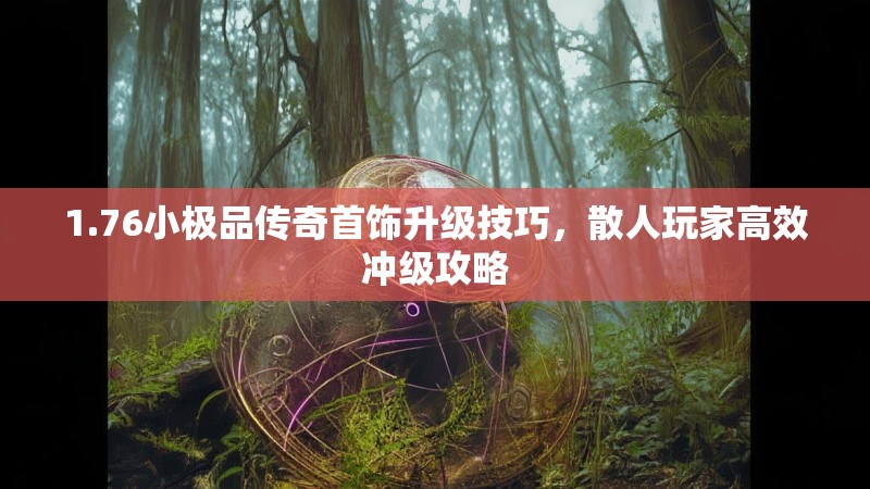 1.76小极品传奇首饰升级技巧,散人玩家高效冲级攻略
