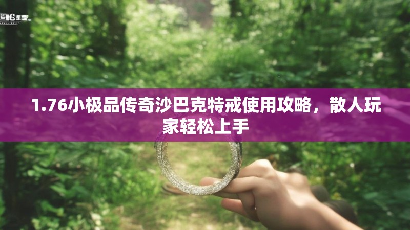1.76小极品传奇沙巴克特戒使用攻略，散人玩家轻松上手
