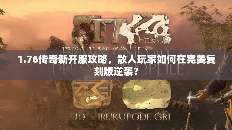 1.76传奇新开服攻略,散人玩家如何在完美复刻版逆袭?