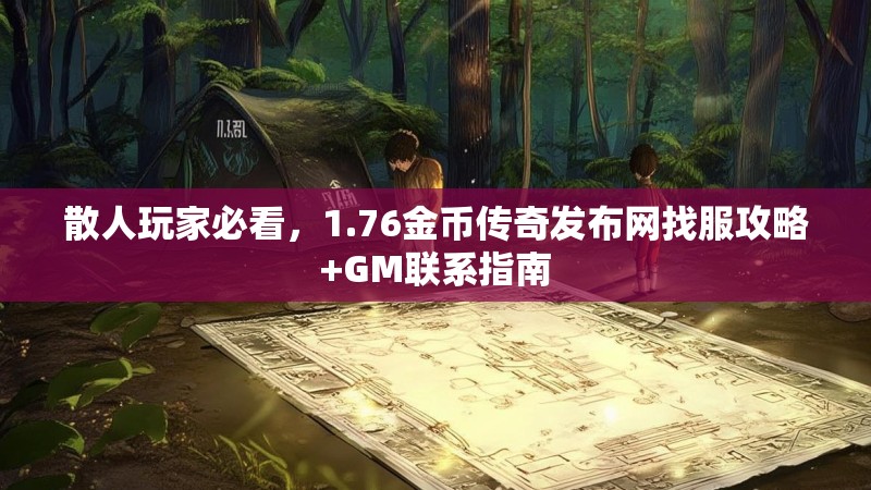 散人玩家必看,1.76金币传奇发布网找服攻略+GM联系指南