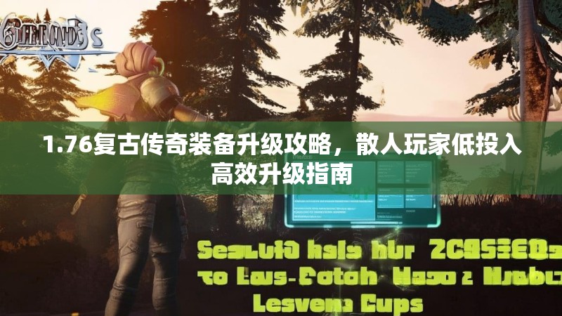 1.76复古传奇装备升级攻略,散人玩家低投入高效升级指南