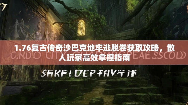 1.76复古传奇沙巴克地牢逃脱卷获取攻略,散人玩家高效拿捏指南
