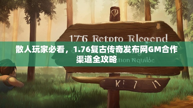 散人玩家必看,1.76复古传奇发布网GM合作渠道全攻略