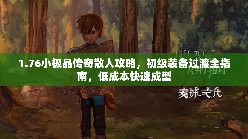1.76小极品传奇散人攻略,初级装备过渡全指南,低成本快速成型