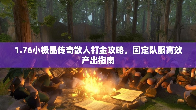 1.76小极品传奇散人打金攻略,固定队服高效产出指南