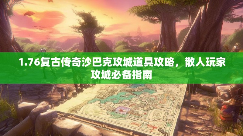 1.76复古传奇沙巴克攻城道具攻略,散人玩家攻城必备指南