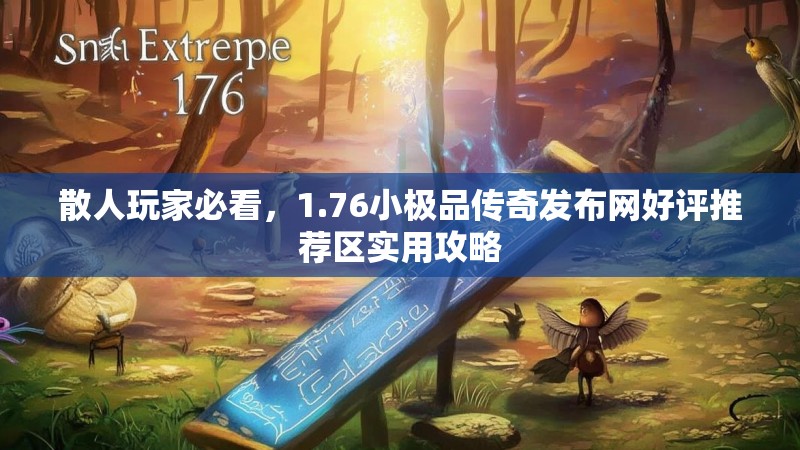 散人玩家必看，1.76小极品传奇发布网好评推荐区实用攻略