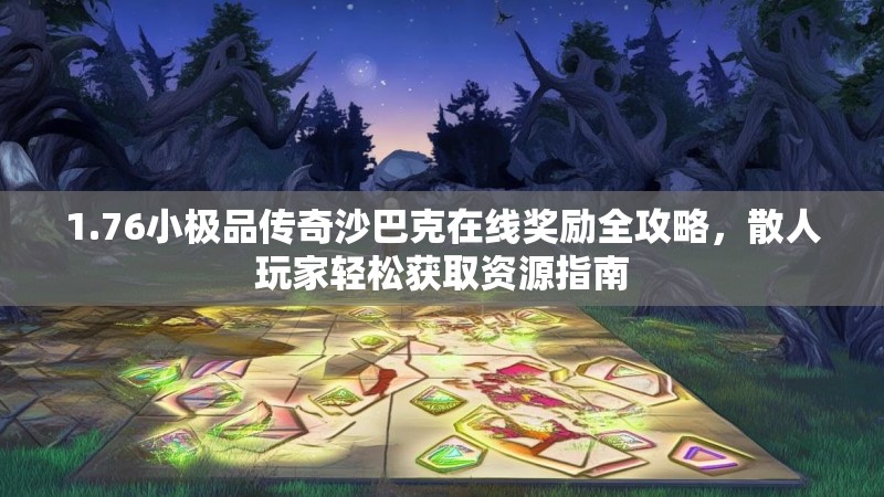 1.76小极品传奇沙巴克在线奖励全攻略,散人玩家轻松获取资源指南