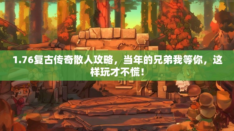 1.76复古传奇散人攻略,当年的兄弟我等你,这样玩才不慌!