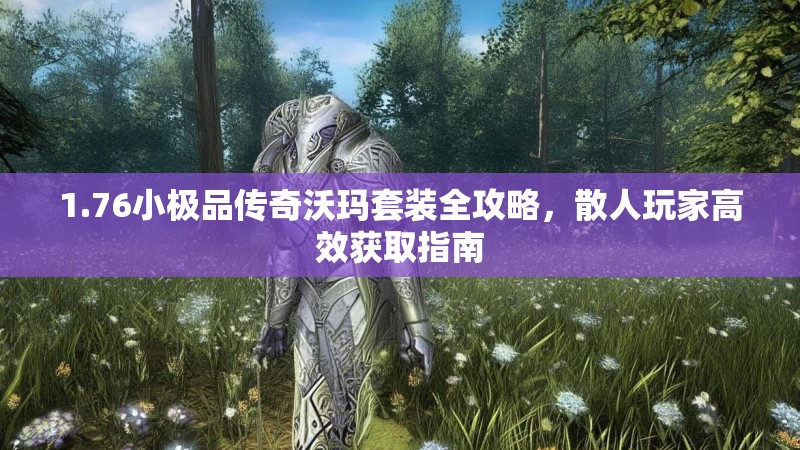 1.76小极品传奇沃玛套装全攻略,散人玩家高效获取指南