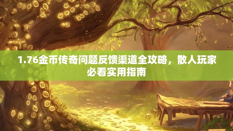 1.76金币传奇问题反馈渠道全攻略,散人玩家必看实用指南