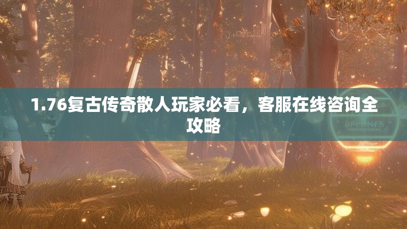 1.76复古传奇散人玩家必看,客服在线咨询全攻略
