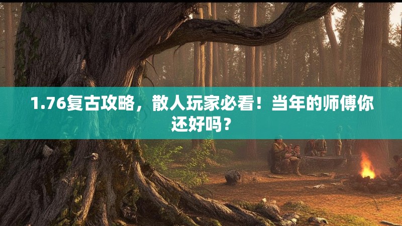 1.76复古攻略,散人玩家必看!当年的师傅你还好吗?
