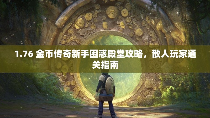 1.76 金币传奇新手困惑殿堂攻略,散人玩家通关指南