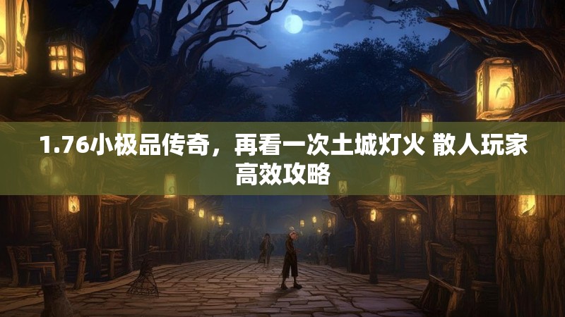1.76小极品传奇,再看一次土城灯火 散人玩家高效攻略