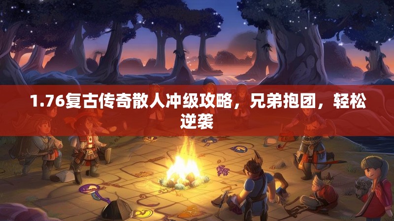 1.76复古传奇散人冲级攻略,兄弟抱团,轻松逆袭