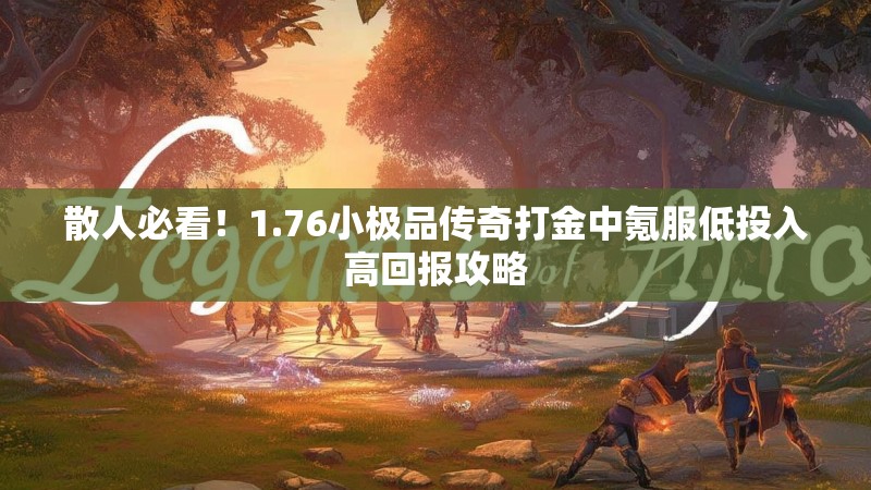 散人必看!1.76小极品传奇打金中氪服低投入高回报攻略