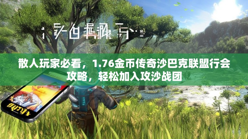 散人玩家必看,1.76金币传奇沙巴克联盟行会攻略,轻松加入攻沙战团