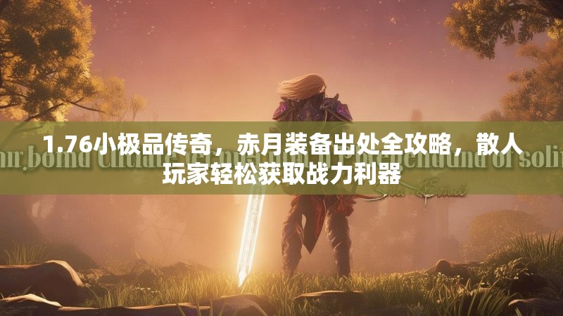 1.76小极品传奇,赤月装备出处全攻略,散人玩家轻松获取战力利器