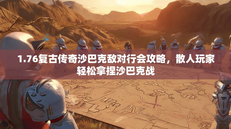 1.76复古传奇沙巴克敌对行会攻略,散人玩家轻松拿捏沙巴克战