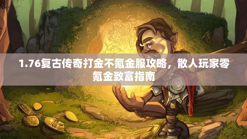 1.76复古传奇打金不氪金服攻略,散人玩家零氪金致富指南