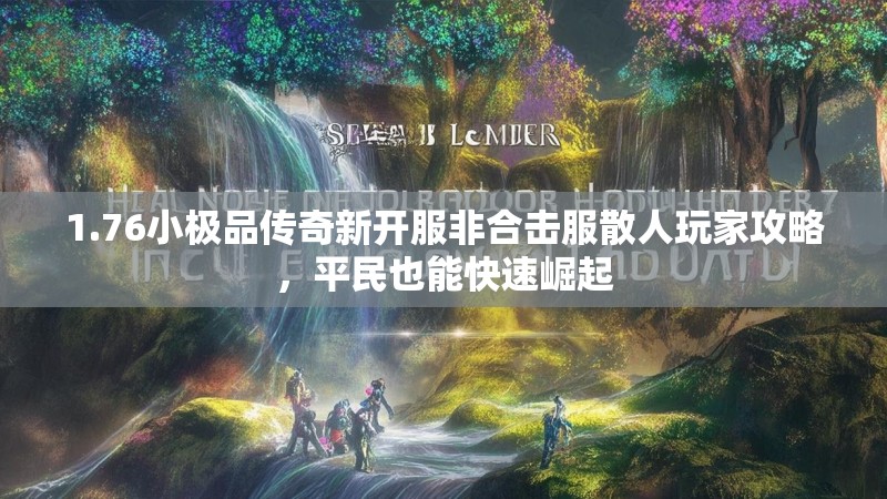 1.76小极品传奇新开服非合击服散人玩家攻略，平民也能快速崛起