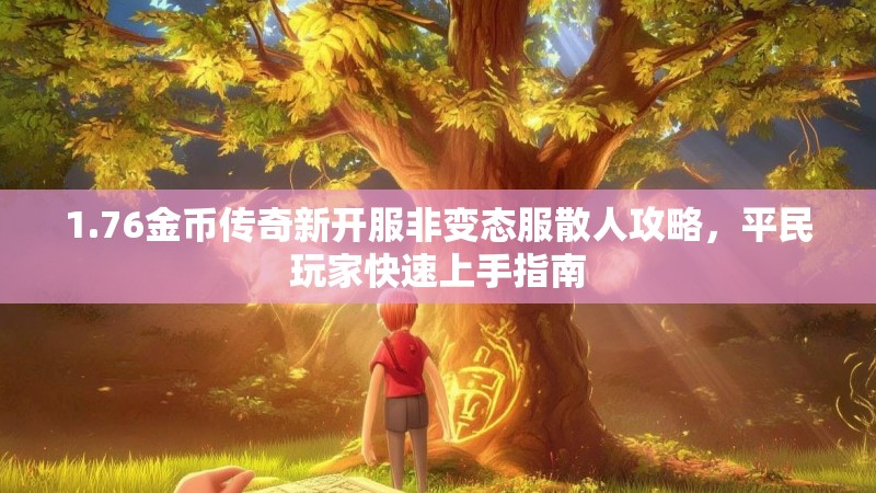 1.76金币传奇新开服非变态服散人攻略,平民玩家快速上手指南