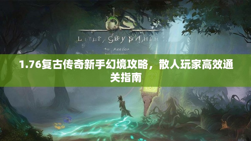 1.76复古传奇新手幻境攻略,散人玩家高效通关指南