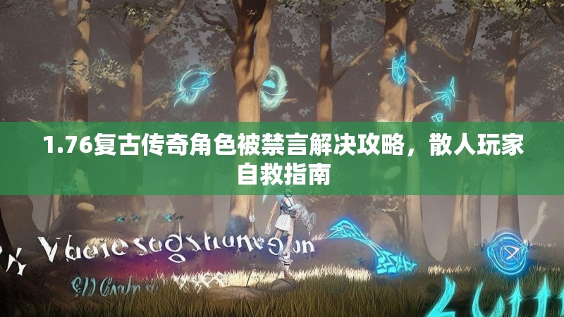 1.76复古传奇角色被禁言解决攻略,散人玩家自救指南