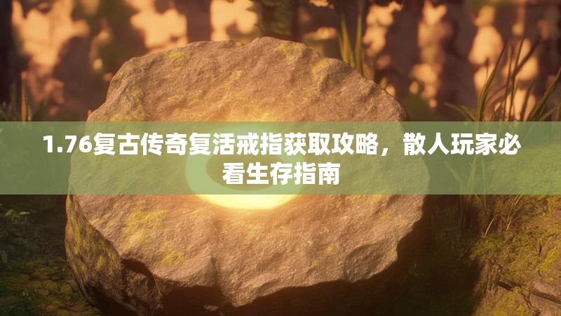 1.76复古传奇复活戒指获取攻略,散人玩家必看生存指南
